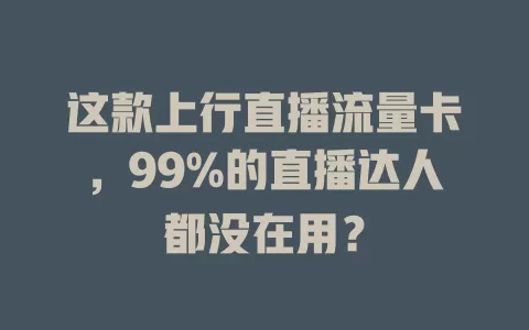 这款上行直播流量卡，99%的直播达人都没在用？