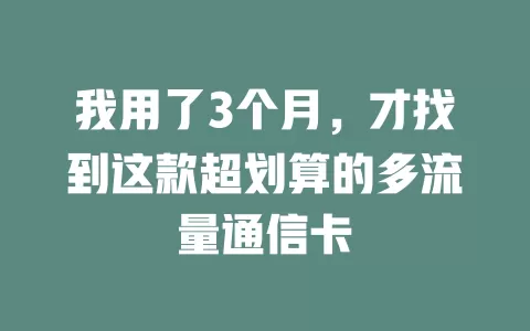 我用了3个月，才找到这款超划算的多流量通信卡