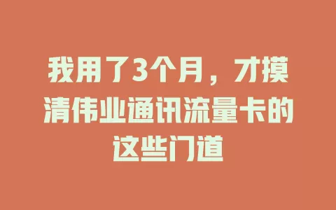 我用了3个月，才摸清伟业通讯流量卡的这些门道