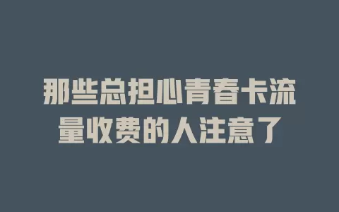 那些总担心青春卡流量收费的人注意了