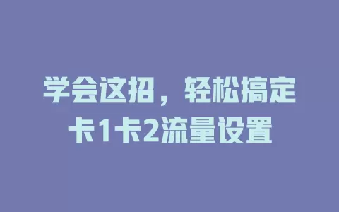 学会这招，轻松搞定卡1卡2流量设置