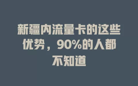 新疆内流量卡的这些优势，90%的人都不知道