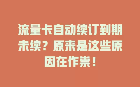 流量卡自动续订到期未续？原来是这些原因在作祟！