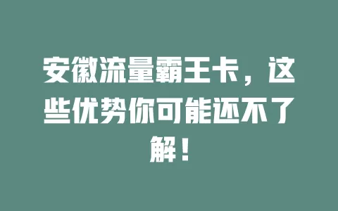 安徽流量霸王卡，这些优势你可能还不了解！