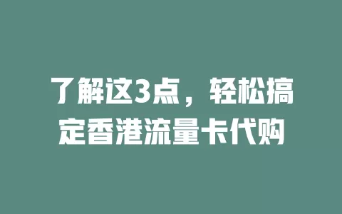 了解这3点，轻松搞定香港流量卡代购