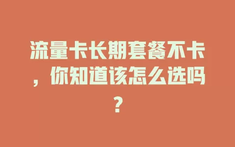 流量卡长期套餐不卡，你知道该怎么选吗？