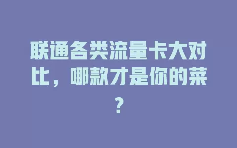 联通各类流量卡大对比，哪款才是你的菜？