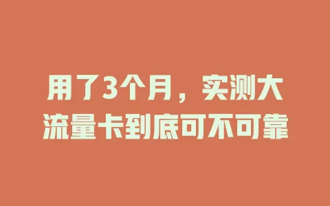 用了3个月，实测大流量卡到底可不可靠