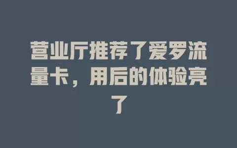 营业厅推荐了爱罗流量卡，用后的体验亮了