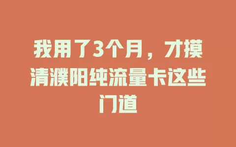 我用了3个月，才摸清濮阳纯流量卡这些门道