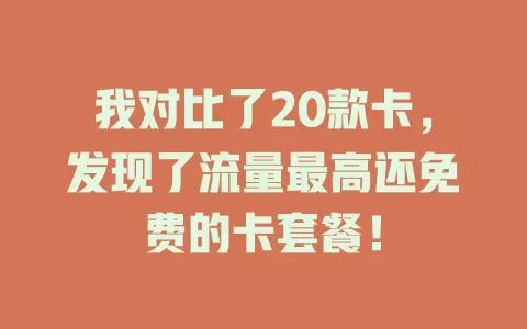 我对比了20款卡，发现了流量最高还免费的卡套餐！