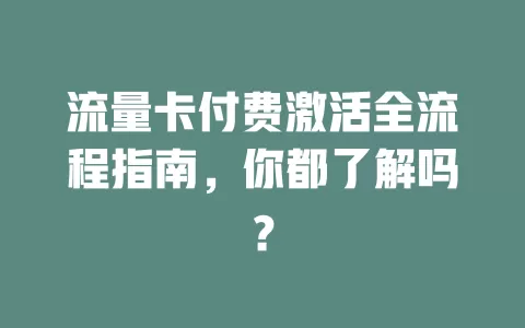流量卡付费激活全流程指南，你都了解吗？