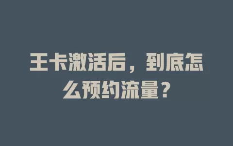 王卡激活后，到底怎么预约流量？