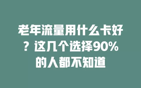 老年流量用什么卡好？这几个选择90%的人都不知道