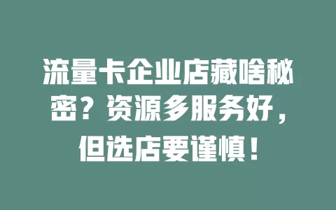 流量卡企业店藏啥秘密？资源多服务好，但选店要谨慎！
