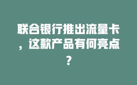 联合银行推出流量卡，这款产品有何亮点？