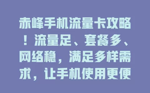 赤峰手机流量卡攻略！流量足、套餐多、网络稳，满足多样需求，让手机使用更便利