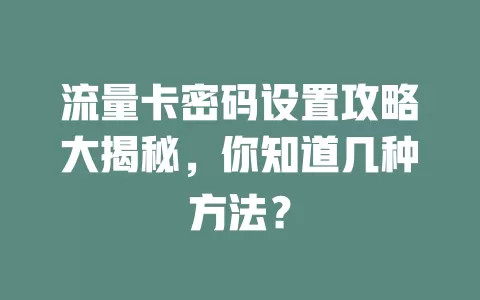 流量卡密码设置攻略大揭秘，你知道几种方法？