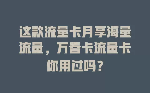 这款流量卡月享海量流量，万春卡流量卡你用过吗？