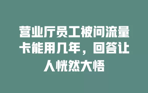 营业厅员工被问流量卡能用几年，回答让人恍然大悟