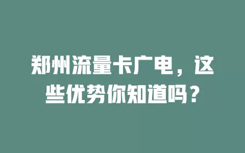 郑州流量卡广电，这些优势你知道吗？