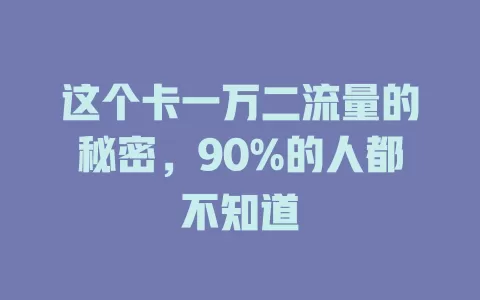这个卡一万二流量的秘密，90%的人都不知道