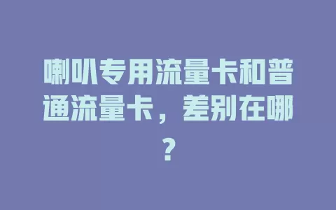 喇叭专用流量卡和普通流量卡，差别在哪？