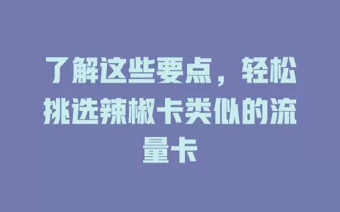 了解这些要点，轻松挑选辣椒卡类似的流量卡