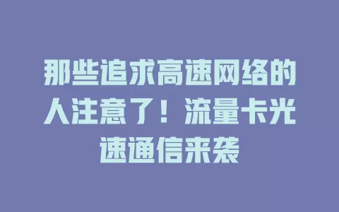 那些追求高速网络的人注意了！流量卡光速通信来袭