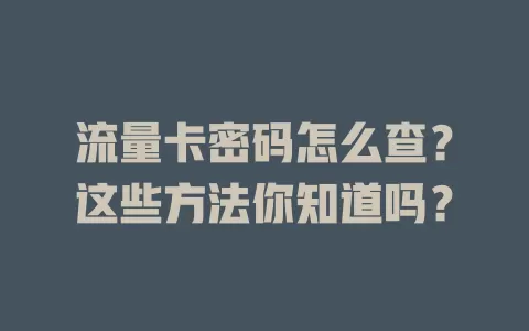 流量卡密码怎么查？这些方法你知道吗？