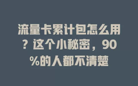 流量卡累计包怎么用？这个小秘密，90%的人都不清楚