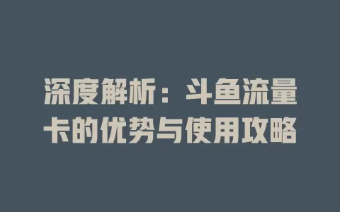 深度解析：斗鱼流量卡的优势与使用攻略