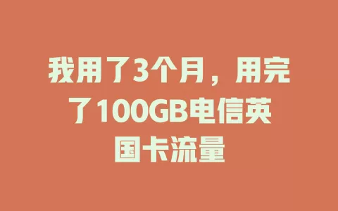 我用了3个月，用完了100GB电信英国卡流量
