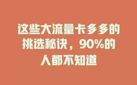 这些大流量卡多多的挑选秘诀，90%的人都不知道
