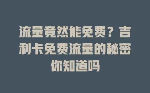 流量竟然能免费？吉利卡免费流量的秘密你知道吗