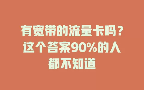 有宽带的流量卡吗？这个答案90%的人都不知道