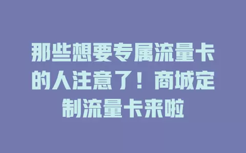 那些想要专属流量卡的人注意了！商城定制流量卡来啦