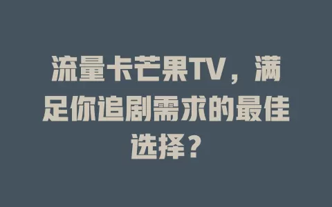 流量卡芒果TV，满足你追剧需求的最佳选择？