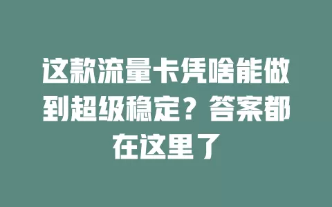 这款流量卡凭啥能做到超级稳定？答案都在这里了