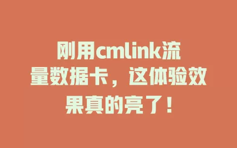 刚用cmlink流量数据卡，这体验效果真的亮了！