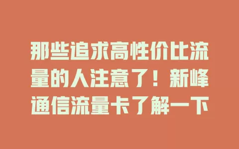 那些追求高性价比流量的人注意了！新峰通信流量卡了解一下