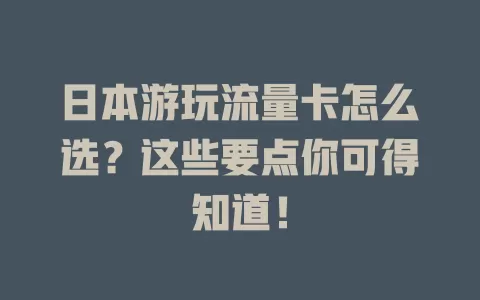 日本游玩流量卡怎么选？这些要点你可得知道！