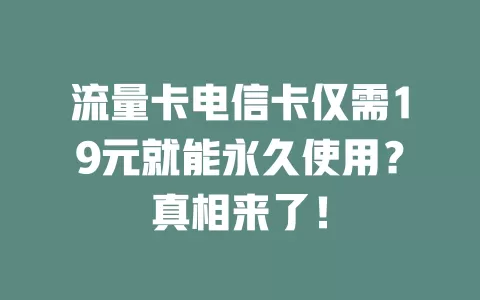 流量卡电信卡仅需19元就能永久使用？真相来了！