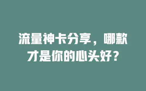 流量神卡分享，哪款才是你的心头好？