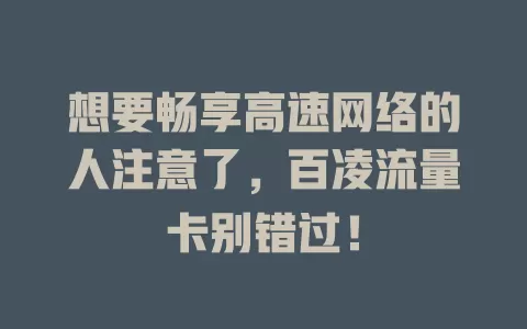 想要畅享高速网络的人注意了，百凌流量卡别错过！