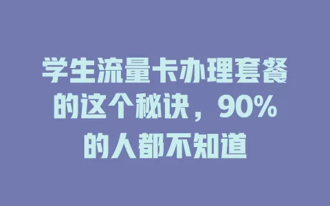 学生流量卡办理套餐的这个秘诀，90%的人都不知道