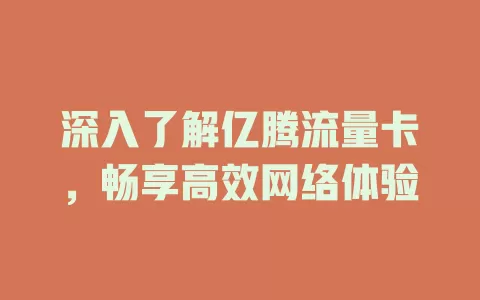 深入了解亿腾流量卡，畅享高效网络体验