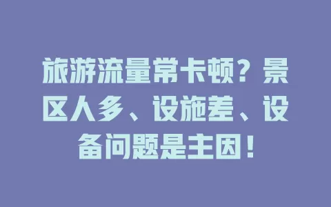 旅游流量常卡顿？景区人多、设施差、设备问题是主因！