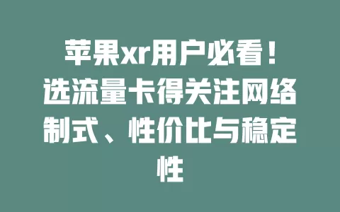 苹果xr用户必看！选流量卡得关注网络制式、性价比与稳定性