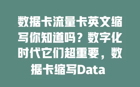 数据卡流量卡英文缩写你知道吗？数字化时代它们超重要，数据卡缩写Data Card，流量卡是Flow Card或Traffic Card，了解其缩写意义大，本文带你深入了解